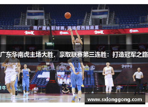 广东华南虎主场大胜，豪取联赛第三连胜：打造冠军之路
