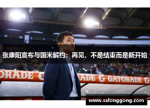 张康阳宣布与国米解约：再见，不是结束而是新开始