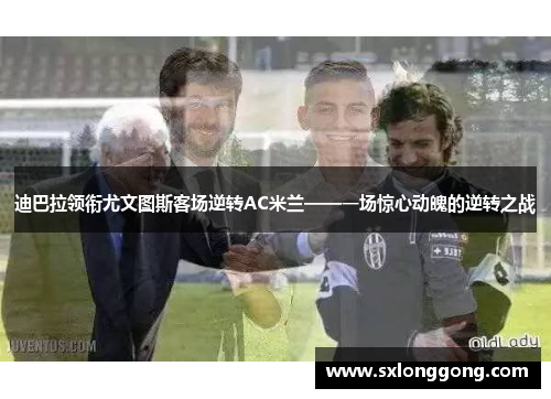 迪巴拉领衔尤文图斯客场逆转AC米兰——一场惊心动魄的逆转之战