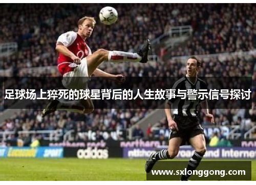 足球场上猝死的球星背后的人生故事与警示信号探讨