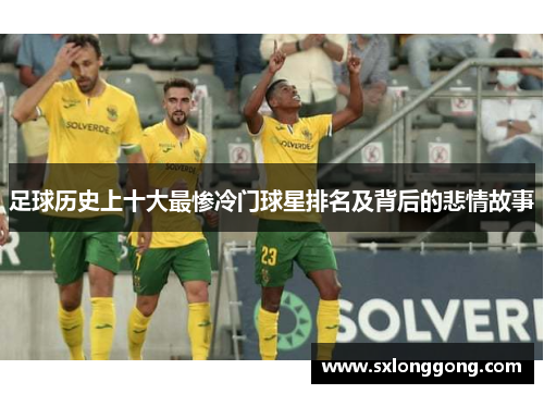 足球历史上十大最惨冷门球星排名及背后的悲情故事