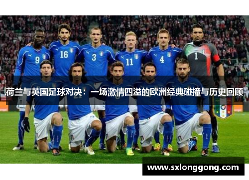 荷兰与英国足球对决：一场激情四溢的欧洲经典碰撞与历史回顾