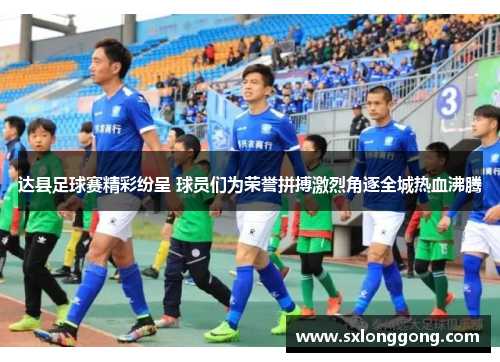 达县足球赛精彩纷呈 球员们为荣誉拼搏激烈角逐全城热血沸腾