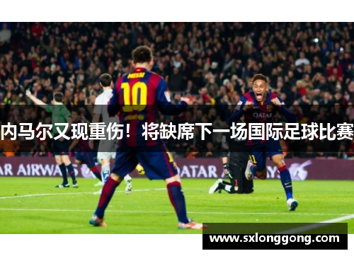 内马尔又现重伤！将缺席下一场国际足球比赛